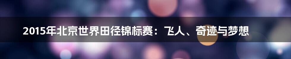 2015年北京世界田径锦标赛：飞人、奇迹与梦想