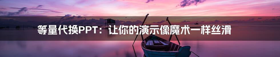 等量代换PPT：让你的演示像魔术一样丝滑