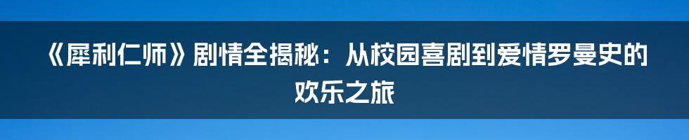 《犀利仁师》剧情全揭秘：从校园喜剧到爱情罗曼史的欢乐之旅