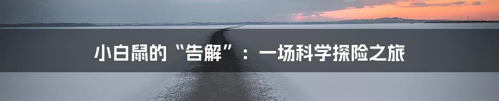 小白鼠的“告解”：一场科学探险之旅