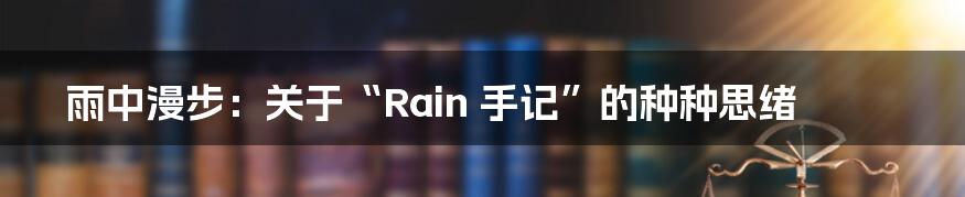 雨中漫步：关于“Rain 手记”的种种思绪