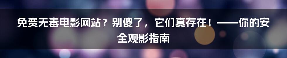 免费无毒电影网站？别傻了，它们真存在！——你的安全观影指南