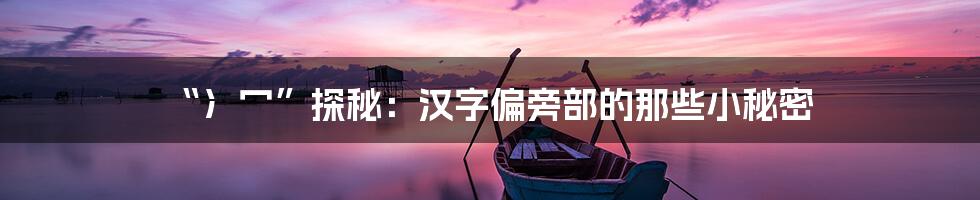 “冫冖”探秘：汉字偏旁部的那些小秘密