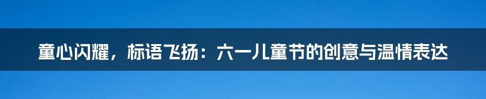 童心闪耀，标语飞扬：六一儿童节的创意与温情表达