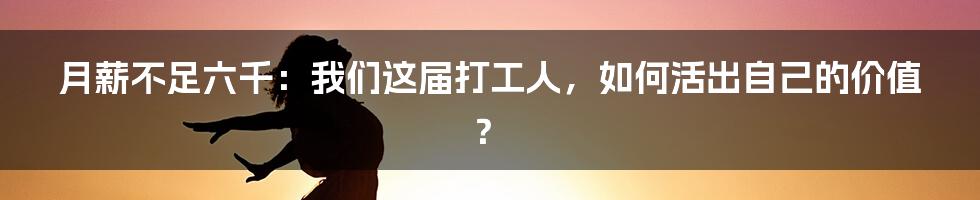 月薪不足六千：我们这届打工人，如何活出自己的价值？