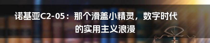 诺基亚C2-05：那个滑盖小精灵，数字时代的实用主义浪漫