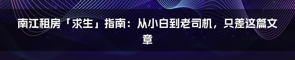 南江租房「求生」指南：从小白到老司机，只差这篇文章