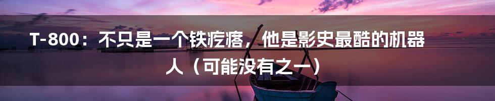 T-800：不只是一个铁疙瘩，他是影史最酷的机器人（可能没有之一）