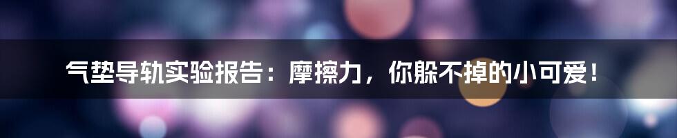 气垫导轨实验报告：摩擦力，你躲不掉的小可爱！