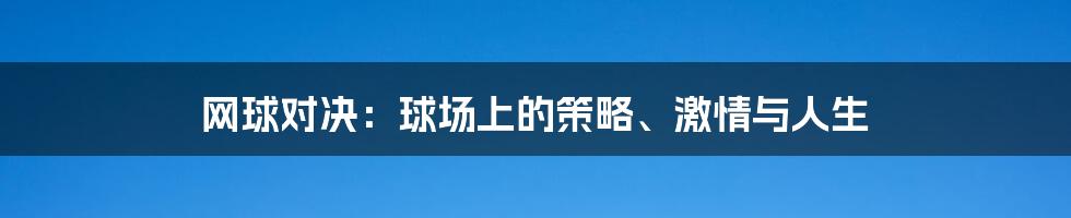 网球对决：球场上的策略、激情与人生