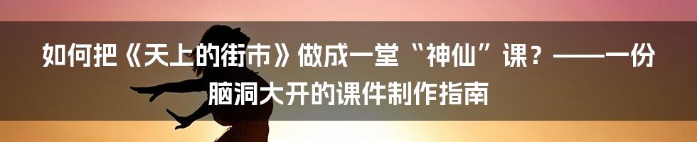 如何把《天上的街市》做成一堂“神仙”课？——一份脑洞大开的课件制作指南