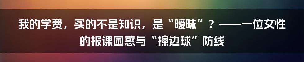 我的学费，买的不是知识，是“暧昧”？——一位女性的报课困惑与“擦边球”防线