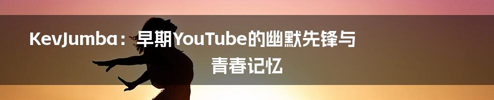 KevJumba：早期YouTube的幽默先锋与青春记忆