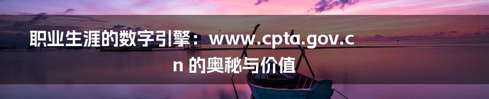 职业生涯的数字引擎：www.cpta.gov.cn 的奥秘与价值
