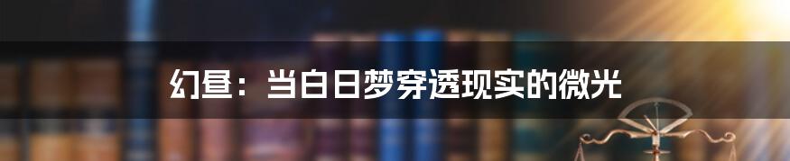 幻昼：当白日梦穿透现实的微光