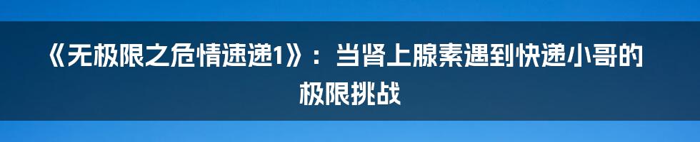 《无极限之危情速递1》：当肾上腺素遇到快递小哥的极限挑战