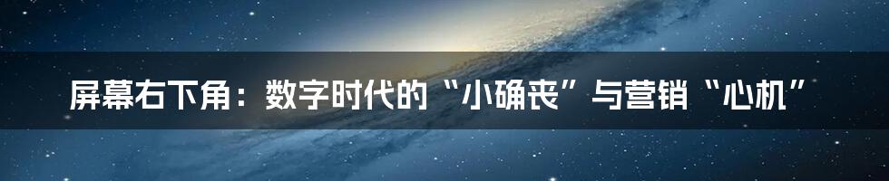 屏幕右下角：数字时代的“小确丧”与营销“心机”