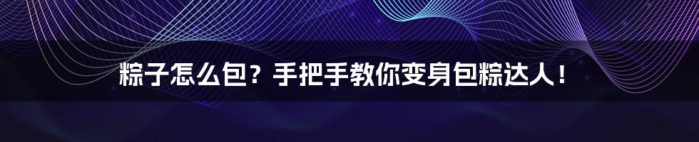 粽子怎么包？手把手教你变身包粽达人！