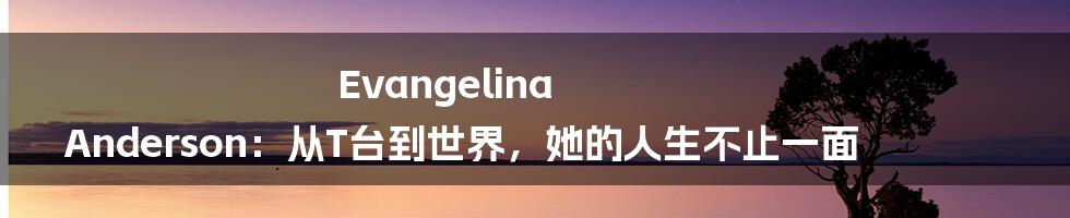 Evangelina Anderson：从T台到世界，她的人生不止一面