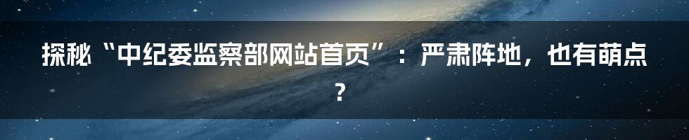 探秘“中纪委监察部网站首页”：严肃阵地，也有萌点？