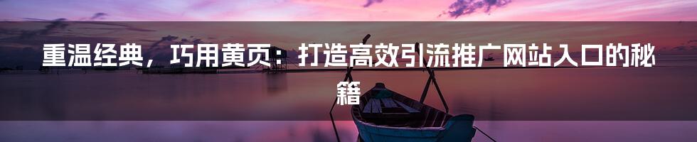重温经典，巧用黄页：打造高效引流推广网站入口的秘籍