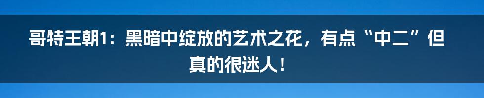 哥特王朝1：黑暗中绽放的艺术之花，有点“中二”但真的很迷人！