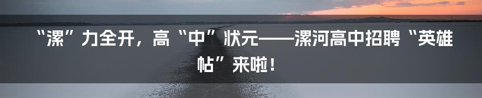 “漯”力全开，高“中”状元——漯河高中招聘“英雄帖”来啦！