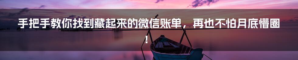 手把手教你找到藏起来的微信账单，再也不怕月底懵圈！