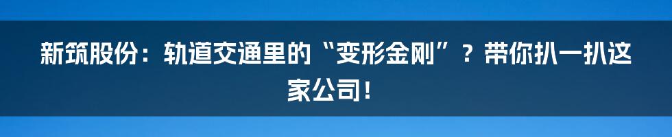 新筑股份：轨道交通里的“变形金刚”？带你扒一扒这家公司！