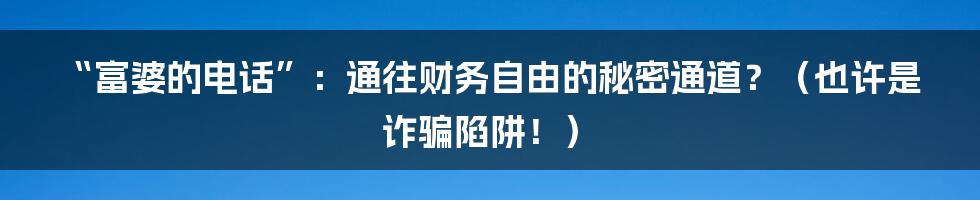 “富婆的电话”：通往财务自由的秘密通道？（也许是诈骗陷阱！）