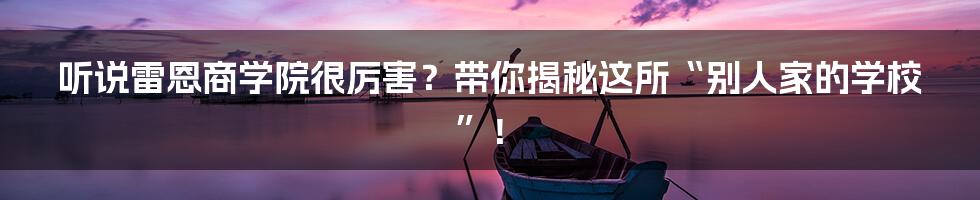 听说雷恩商学院很厉害？带你揭秘这所“别人家的学校”！