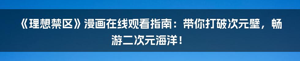 《理想禁区》漫画在线观看指南：带你打破次元壁，畅游二次元海洋！