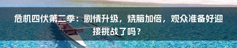 危机四伏第二季：剧情升级，烧脑加倍，观众准备好迎接挑战了吗？