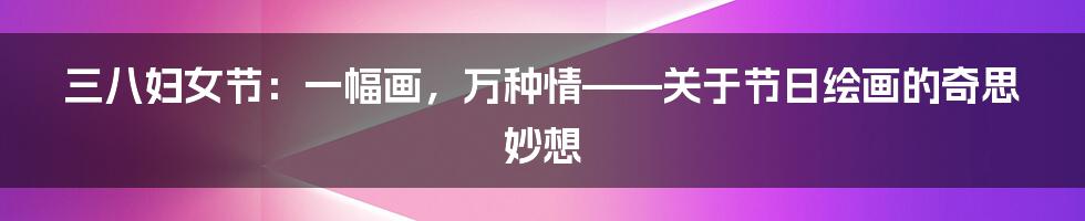 三八妇女节：一幅画，万种情——关于节日绘画的奇思妙想