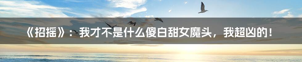 《招摇》：我才不是什么傻白甜女魔头，我超凶的！