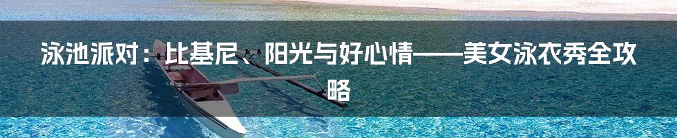 泳池派对：比基尼、阳光与好心情——美女泳衣秀全攻略