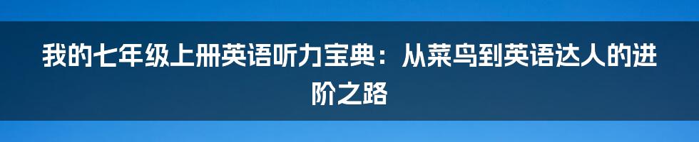 我的七年级上册英语听力宝典：从菜鸟到英语达人的进阶之路