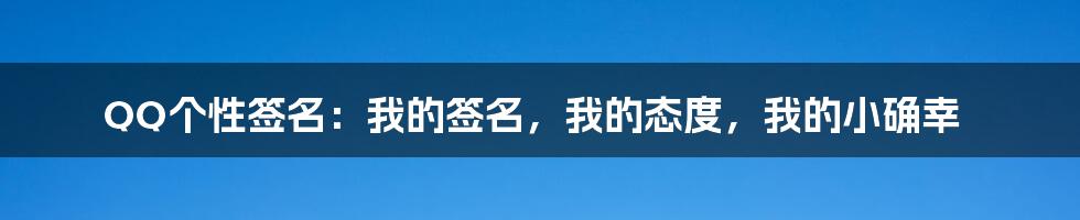 QQ个性签名：我的签名，我的态度，我的小确幸