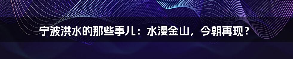 宁波洪水的那些事儿：水漫金山，今朝再现？