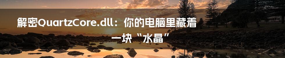 解密QuartzCore.dll：你的电脑里藏着一块“水晶”