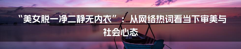 “美女脱一净二静无内衣”：从网络热词看当下审美与社会心态
