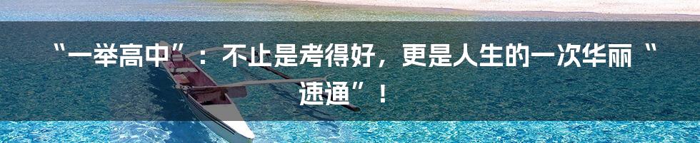 “一举高中”：不止是考得好，更是人生的一次华丽“速通”！