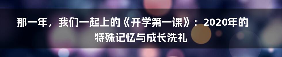那一年，我们一起上的《开学第一课》：2020年的特殊记忆与成长洗礼