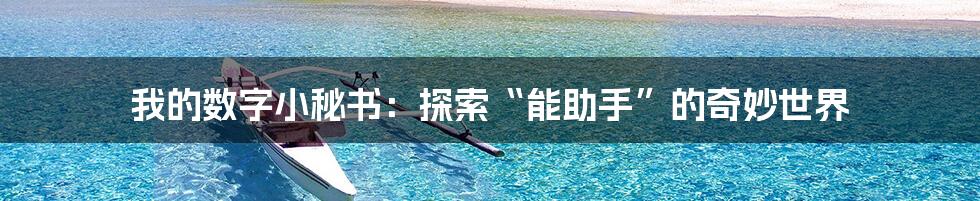 我的数字小秘书：探索“能助手”的奇妙世界