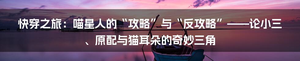 快穿之旅：喵星人的“攻略”与“反攻略”——论小三、原配与猫耳朵的奇妙三角