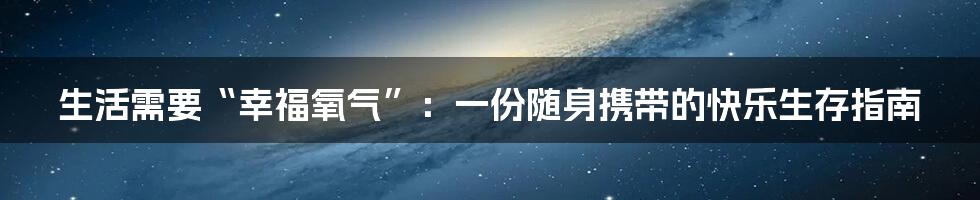 生活需要“幸福氧气”：一份随身携带的快乐生存指南