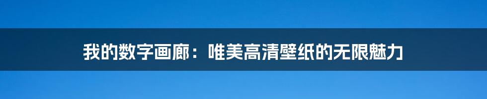 我的数字画廊：唯美高清壁纸的无限魅力