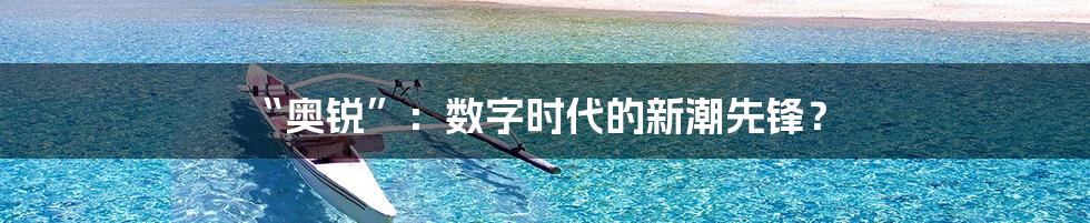 “奥锐”：数字时代的新潮先锋？