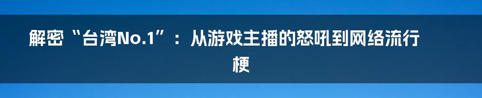 解密“台湾No.1”：从游戏主播的怒吼到网络流行梗