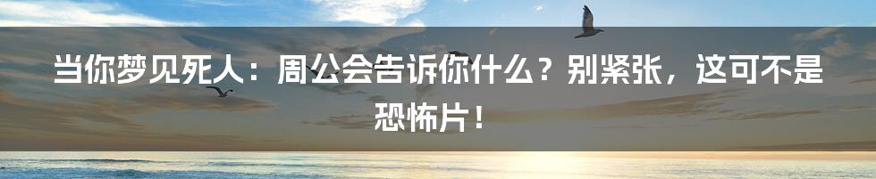 当你梦见死人：周公会告诉你什么？别紧张，这可不是恐怖片！